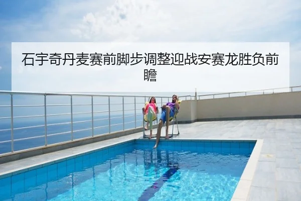 石宇奇丹麦赛前脚步调整迎战安赛龙胜负前瞻